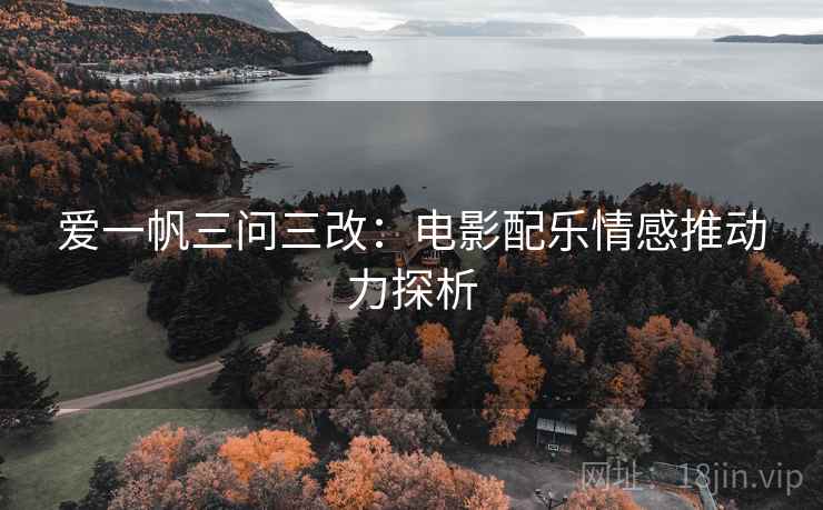爱一帆三问三改:电影配乐情感推动力探析