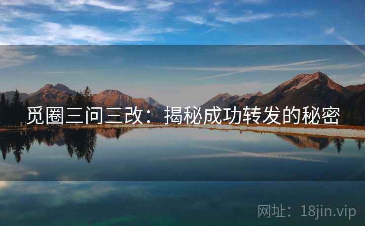 觅圈三问三改:揭秘成功转发的秘密