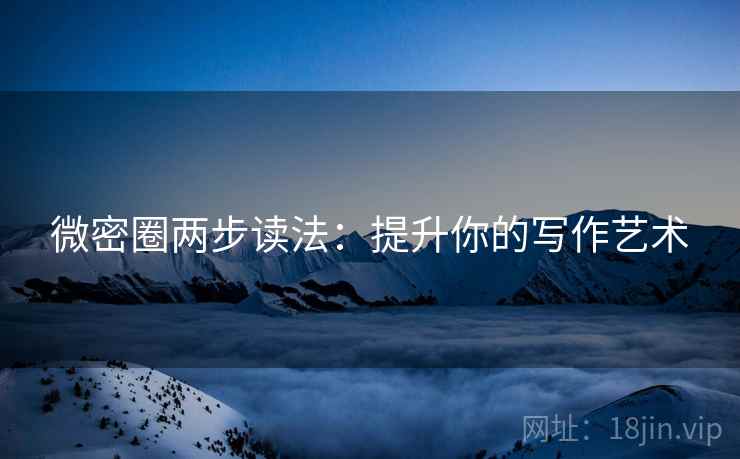 微密圈两步读法:提升你的写作艺术