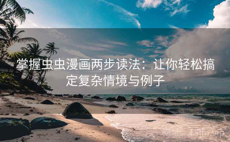 掌握虫虫漫画两步读法:让你轻松搞定复杂情境与例子