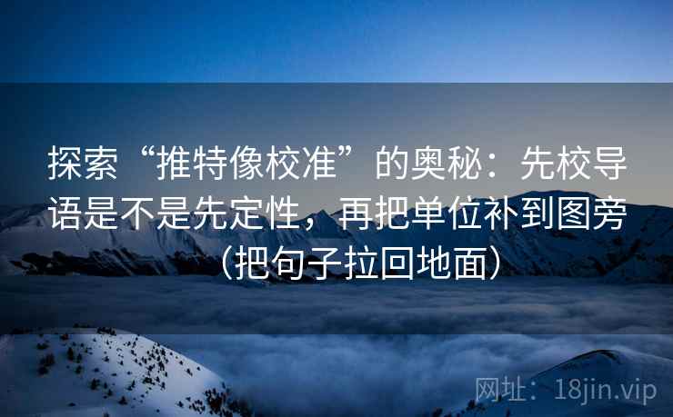 探索“推特像校准”的奥秘:先校导语是不是先定性,再把单位补到图旁(把句子拉回地面) 第2张 探索“推特像校准”的奥秘:先校导语是不是先定性,再把单位补到图旁(把句子拉回地面) 第2张