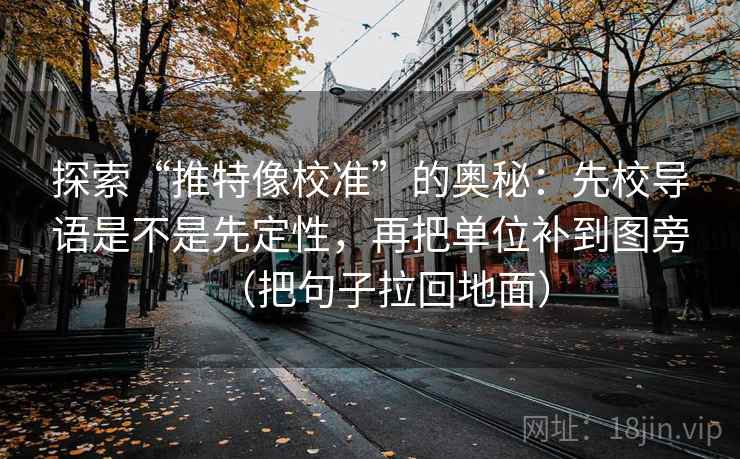 探索“推特像校准”的奥秘:先校导语是不是先定性,再把单位补到图旁(把句子拉回地面) 第1张 探索“推特像校准”的奥秘:先校导语是不是先定性,再把单位补到图旁(把句子拉回地面) 第1张