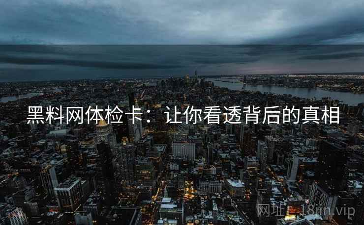 黑料网体检卡:让你看透背后的真相