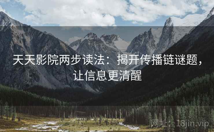 天天影院两步读法:揭开传播链谜题,让信息更清醒 第2张 天天影院两步读法:揭开传播链谜题,让信息更清醒 第2张