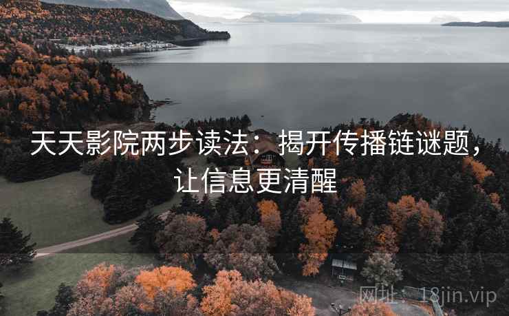 天天影院两步读法:揭开传播链谜题,让信息更清醒 第1张 天天影院两步读法:揭开传播链谜题,让信息更清醒 第1张