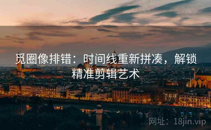觅圈像排错:时间线重新拼凑,解锁精准剪辑艺术 第2张 觅圈像排错:时间线重新拼凑,解锁精准剪辑艺术 第2张