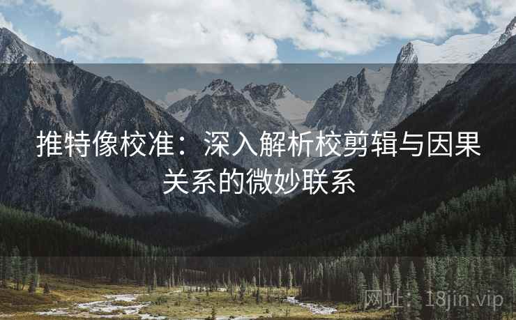 推特像校准:深入解析校剪辑与因果关系的微妙联系