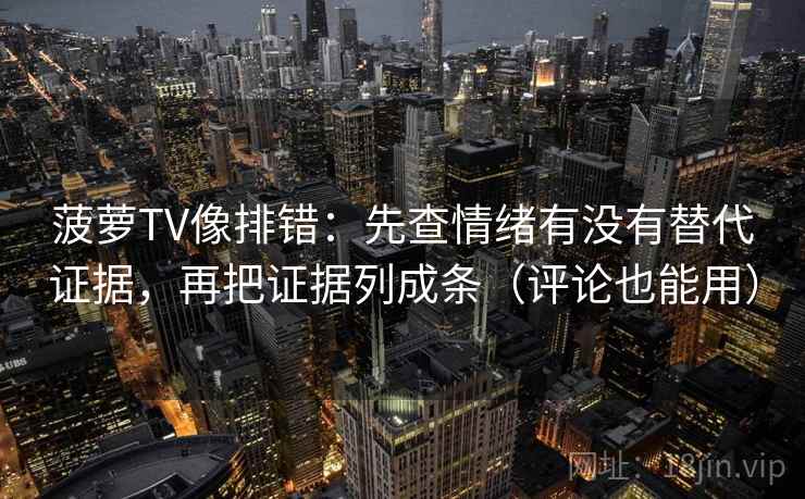 菠萝TV像排错:先查情绪有没有替代证据,再把证据列成条(评论也能用)