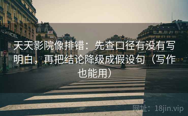 天天影院像排错:先查口径有没有写明白,再把结论降级成假设句(写作也能用)
