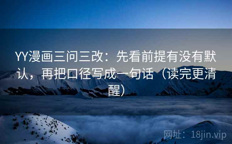 YY漫画三问三改:先看前提有没有默认,再把口径写成一句话(读完更清醒)